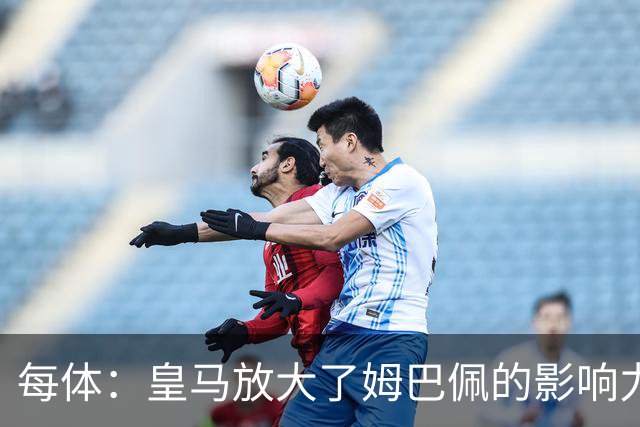 每体：皇马放大了姆巴佩的影响力，却无法完全掌控这名球员
