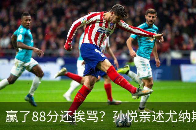 赢了88分还挨骂？孙悦亲述尤纳斯中场下死命令，唐正东两罚全丢，教练黑脸怒骂！